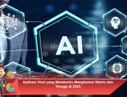 Aplikasi Viral yang Membantu Menghemat Waktu dan Tenaga di 2025