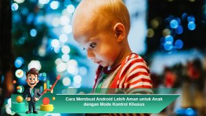 Cara Membuat Android Lebih Aman untuk Anak dengan Mode Kontrol Khusus