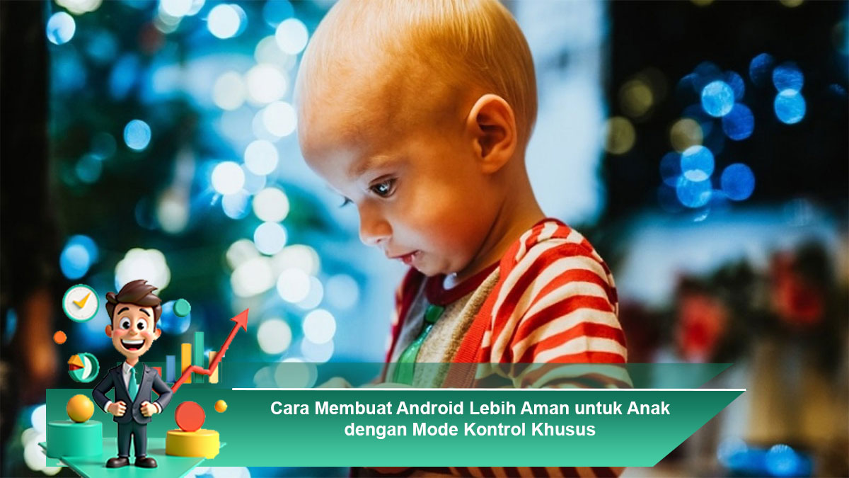 Cara Membuat Android Lebih Aman untuk Anak dengan Mode Kontrol Khusus