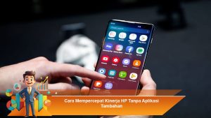 Cara Mempercepat Kinerja HP Tanpa Aplikasi Tambahan