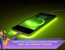 Gadget Terbaru yang Mendukung Sistem Ekosistem Digital Lebih Lengkap dan Terintegrasi