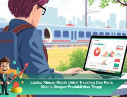 Laptop Ringan Murah Untuk Traveling Dan Kerja Mobile Dengan Produktivitas Tinggi