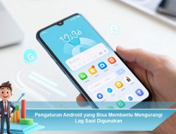 Pengaturan Android yang Bisa Membantu Mengurangi Lag Saat Digunakan