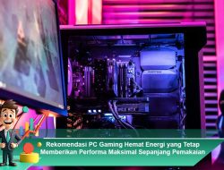 Rekomendasi PC Gaming Hemat Energi yang Tetap Memberikan Performa Maksimal Sepanjang Pemakaian