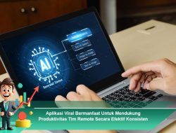 Aplikasi Viral Bermanfaat Untuk Mendukung Produktivitas Tim Remote Secara Efektif Konsisten