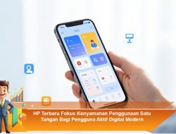 HP Terbaru Fokus Kenyamanan Penggunaan Satu Tangan Bagi Pengguna Aktif Digital Modern