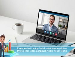 Rekomendasi Laptop Stabil untuk Meeting Online Profesional Tanpa Gangguan Audio Visual Teknis