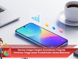 Review Gadget Singkat Smartphone Flagship Performa Tinggi untuk Produktivitas Harian Maksimal